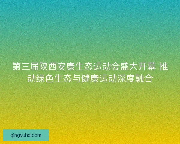 第三届陕西安康生态运动会盛大开幕 推动绿色生态与健康运动深度融合